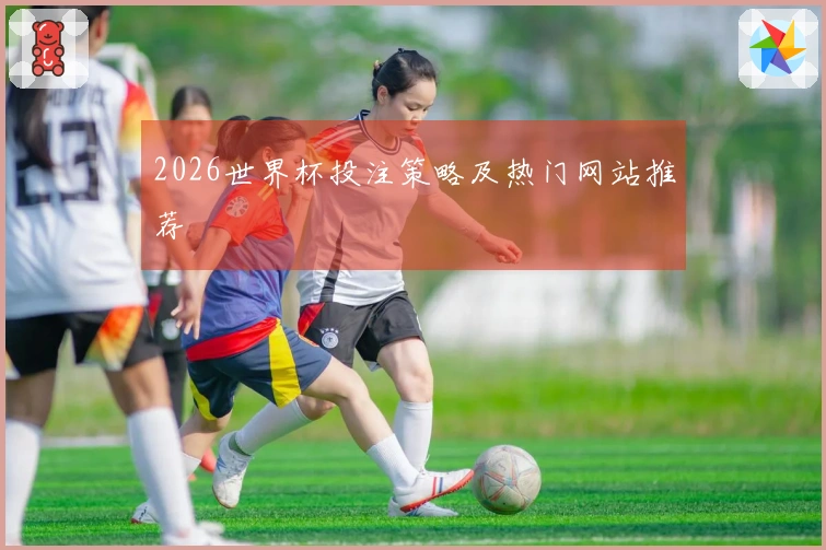 2026世界杯投注策略及热门网站推荐