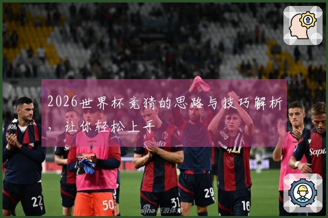 2026世界杯竞猜的思路与技巧解析，让你轻松上手