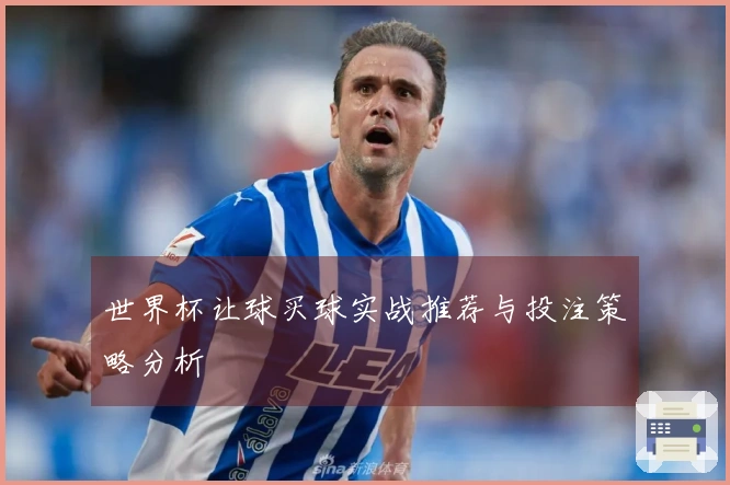 世界杯让球买球实战推荐与投注策略分析