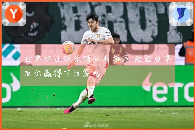 世界杯让球竞猜必看推荐 经验分享助你赢得下注策略