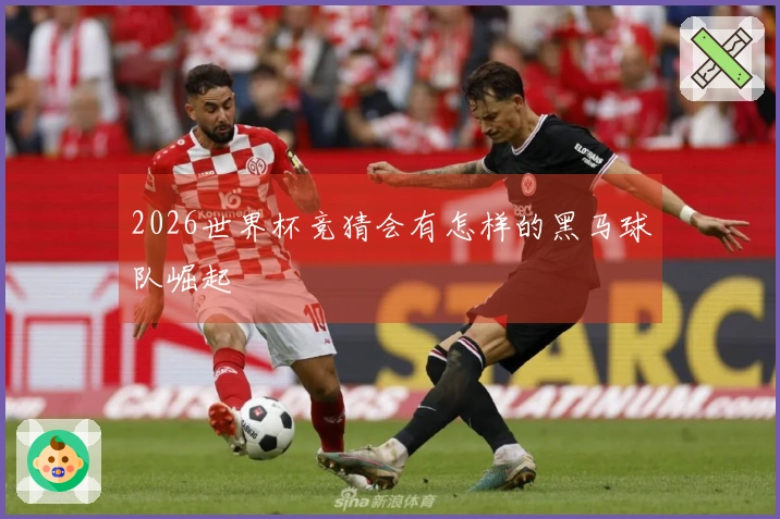 2026世界杯竞猜会有怎样的黑马球队崛起