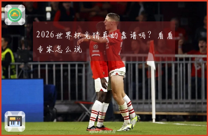 2026世界杯竞猜真的靠谱吗？看看专家怎么说