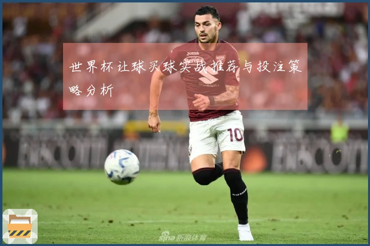 世界杯让球买球实战推荐与投注策略分析