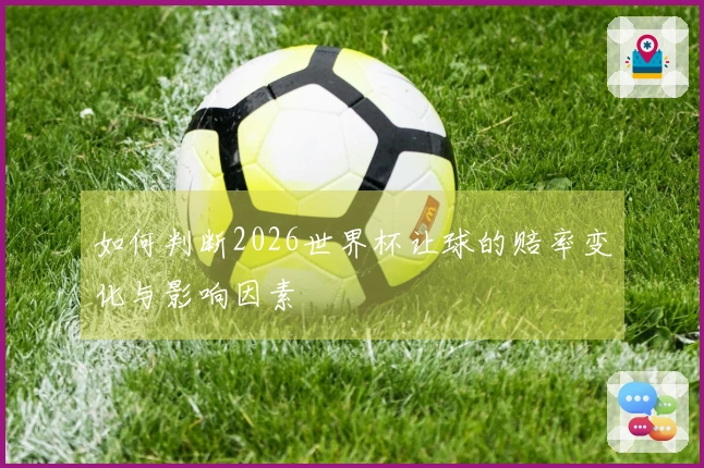 如何判断2026世界杯让球的赔率变化与影响因素