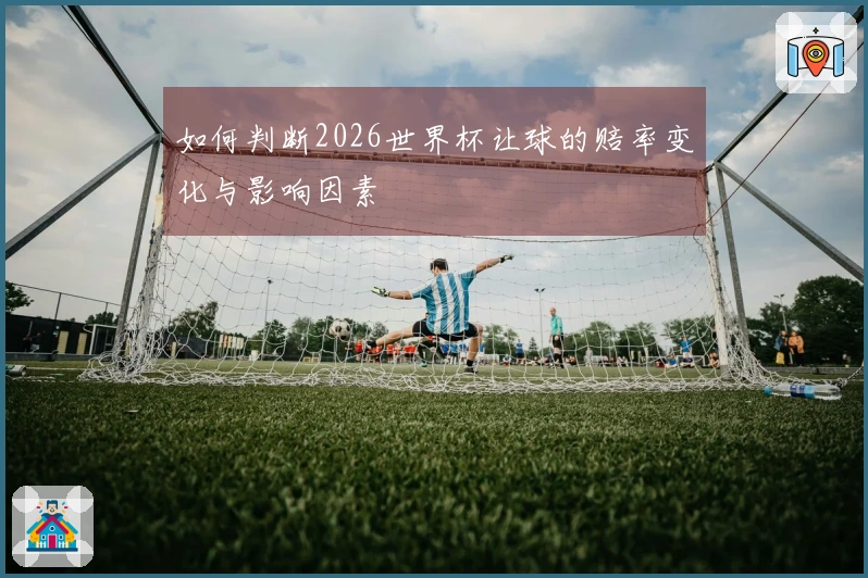 如何判断2026世界杯让球的赔率变化与影响因素
