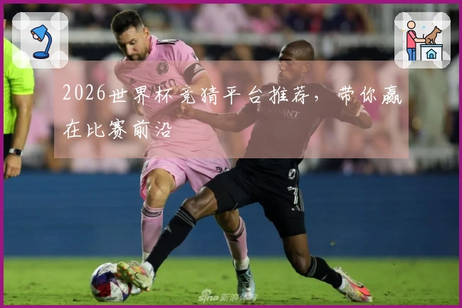 2026世界杯竞猜平台推荐，带你赢在比赛前沿