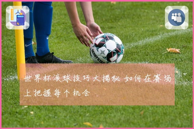 世界杯滚球技巧大揭秘 如何在赛场上把握每个机会