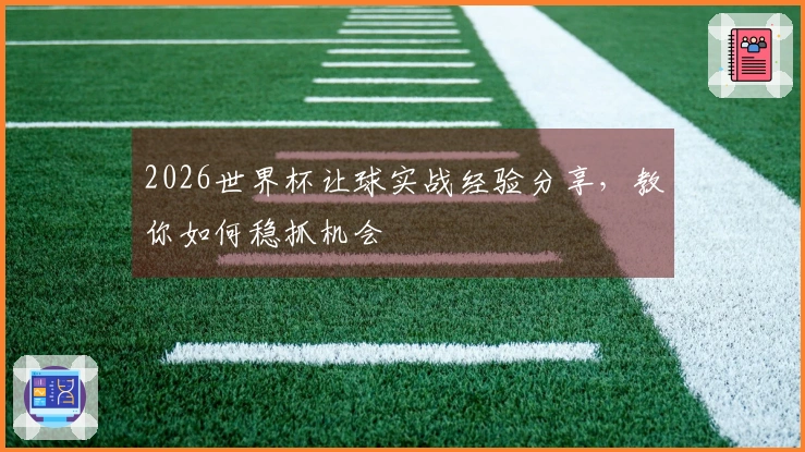 2026世界杯让球实战经验分享，教你如何稳抓机会