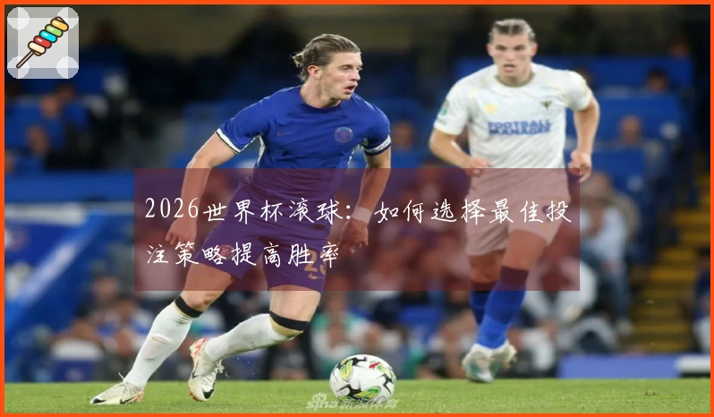 2026世界杯滚球：如何选择最佳投注策略提高胜率