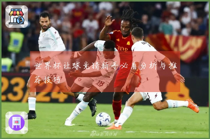 世界杯让球竞猜新手必看分析与推荐技巧