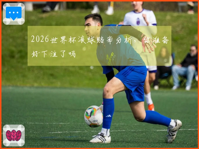 2026世界杯滚球赔率分析，你准备好下注了吗