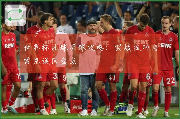 世界杯让球买球攻略：实战技巧与常见误区盘点
