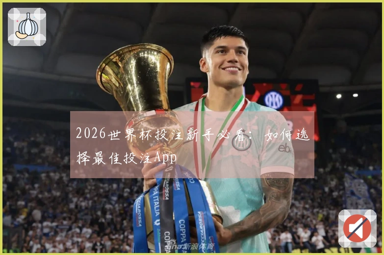 2026世界杯投注新手必看：如何选择最佳投注App